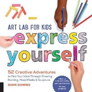 Art Lab for Kids: Express Yourself: 52 Creative Adventures to Find Your Voice Through Drawing, Painting, Mixed Media, and Sculpture